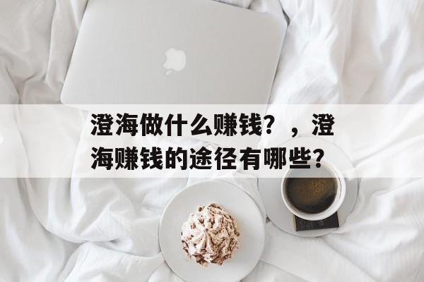 澄海做什么赚钱？，澄海赚钱的途径有哪些？