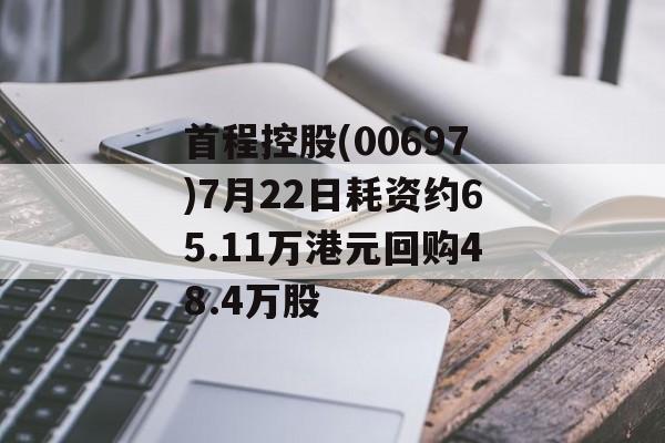 首程控股(00697)7月22日耗资约65.11万港元回购48.4万股 首程控股(00697)7月22日耗资约65.11万港元回购48.4万股