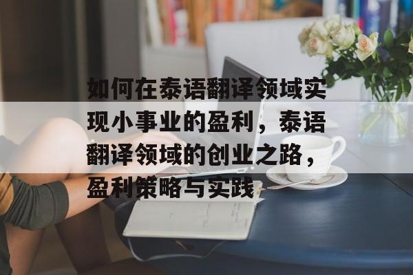如何在泰语翻译领域实现小事业的盈利，泰语翻译领域的创业之路，盈利策略与实践