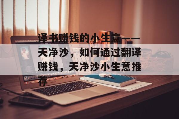 译书赚钱的小生意——天净沙,如何通过翻译赚钱,天净沙小生意推荐 译书赚钱的小生意——天净沙,如何通过翻译赚钱,天净沙小生意推荐