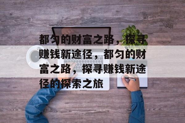 都匀的财富之路，探寻赚钱新途径，都匀的财富之路，探寻赚钱新途径的探索之旅