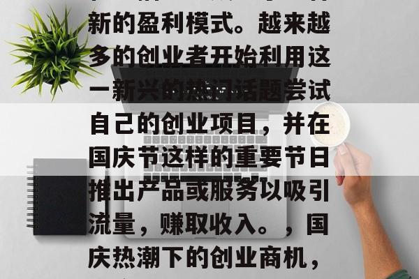 国庆期间,网络短视频和直播已经成为了一种新的盈利模式。越来越多的创业者开始利用这一新兴的热门话题尝试自己的创业项目,并在国庆节这样的重要节日推出产品或服务以吸引流量,赚取收入。,国庆热潮下的创业商机,网络短视频与直播如何为商家开辟新天地? 国庆期间,网络短视频和直播已经成为了一种新的盈利模式。越来越多的创业者开始利用这一新兴的热门话题尝试自己的创业项目,并在国庆节这样的重要节日推出产品或服务以吸引流量,赚取收入。,国庆热潮下的创业商机,网络短视频与直播如何为商家开辟新天地?