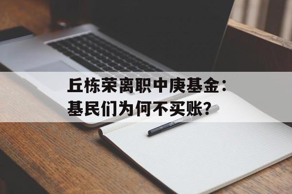 丘栋荣离职中庚基金:基民们为何不买账? 丘栋荣离职中庚基金:基民们为何不买账?