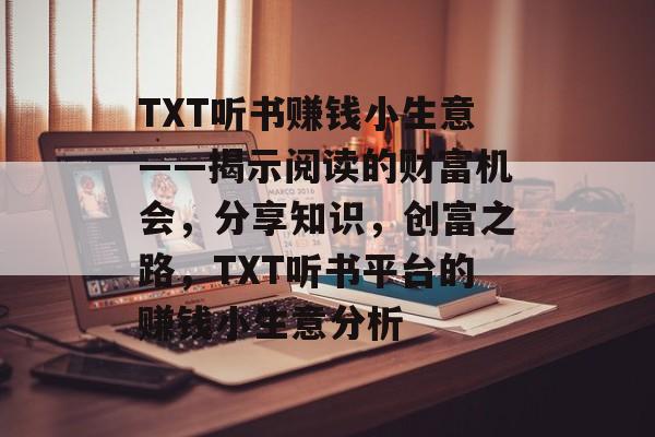 TXT听书赚钱小生意——揭示阅读的财富机会,分享知识,创富之路,TXT听书平台的赚钱小生意分析 TXT听书赚钱小生意——揭示阅读的财富机会,分享知识,创富之路,TXT听书平台的赚钱小生意分析