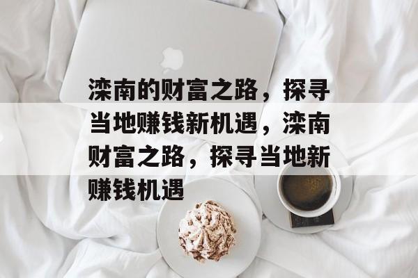 滦南的财富之路,探寻当地赚钱新机遇,滦南财富之路,探寻当地新赚钱机遇 滦南的财富之路,探寻当地赚钱新机遇,滦南财富之路,探寻当地新赚钱机遇