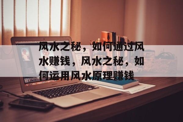 风水之秘,如何通过风水赚钱,风水之秘,如何运用风水原理赚钱 风水之秘,如何通过风水赚钱,风水之秘,如何运用风水原理赚钱