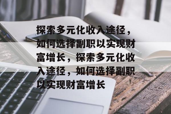 探索多元化收入途径,如何选择副职以实现财富增长,探索多元化收入途径,如何选择副职以实现财富增长 探索多元化收入途径,如何选择副职以实现财富增长,探索多元化收入途径,如何选择副职以实现财富增长