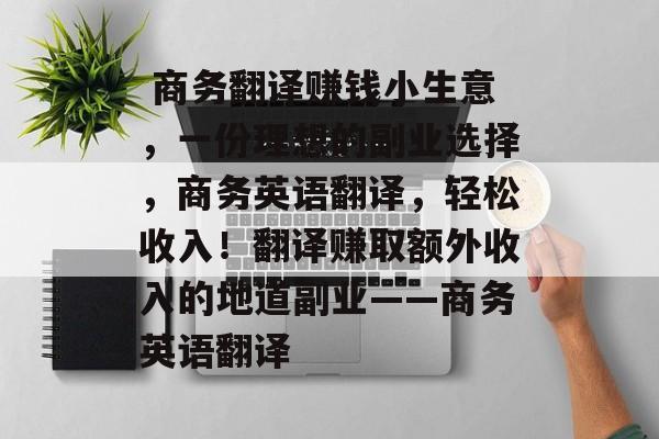 商务翻译赚钱小生意,一份理想的副业选择,商务英语翻译,轻松收入!翻译赚取额外收入的地道副业——商务英语翻译  商务翻译赚钱小生意,一份理想的副业选择,商务英语翻译,轻松收入!翻译赚取额外收入的地道副业——商务英语翻译