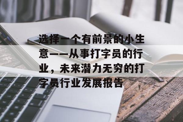 选择一个有前景的小生意——从事打字员的行业，未来潜力无穷的打字员行业发展报告