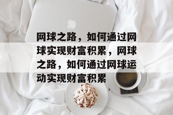 网球之路,如何通过网球实现财富积累,网球之路,如何通过网球运动实现财富积累 网球之路,如何通过网球实现财富积累,网球之路,如何通过网球运动实现财富积累
