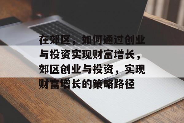 在郊区,如何通过创业与投资实现财富增长,郊区创业与投资,实现财富增长的策略路径 在郊区,如何通过创业与投资实现财富增长,郊区创业与投资,实现财富增长的策略路径