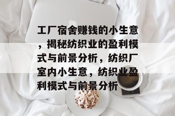 工厂宿舍赚钱的小生意,揭秘纺织业的盈利模式与前景分析,纺织厂室内小生意,纺织业盈利模式与前景分析 工厂宿舍赚钱的小生意,揭秘纺织业的盈利模式与前景分析,纺织厂室内小生意,纺织业盈利模式与前景分析