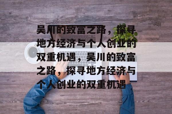 吴川的致富之路,探寻地方经济与个人创业的双重机遇,吴川的致富之路,探寻地方经济与个人创业的双重机遇 吴川的致富之路,探寻地方经济与个人创业的双重机遇,吴川的致富之路,探寻地方经济与个人创业的双重机遇