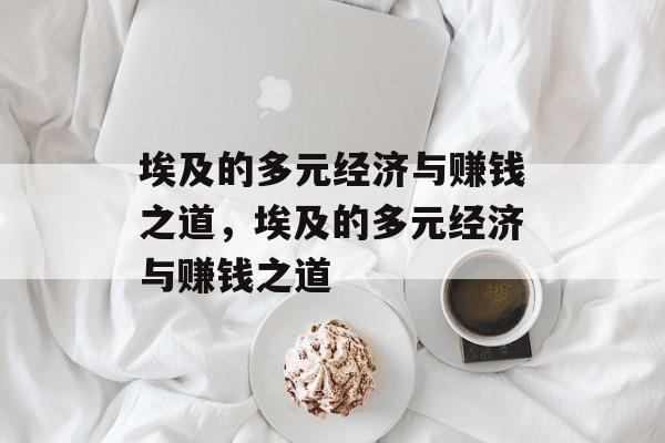埃及的多元经济与赚钱之道，埃及的多元经济与赚钱之道