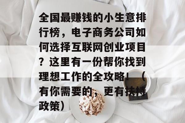 全国最赚钱的小生意排行榜,电子商务公司如何选择互联网创业项目?这里有一份帮你找到理想工作的全攻略!(有你需要的,更有扶持政策) 全国最赚钱的小生意排行榜,电子商务公司如何选择互联网创业项目?这里有一份帮你找到理想工作的全攻略!(有你需要的,更有扶持政策)