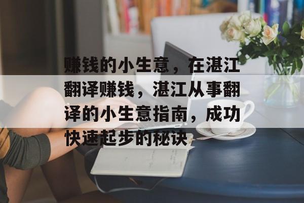 赚钱的小生意,在湛江翻译赚钱,湛江从事翻译的小生意指南,成功快速起步的秘诀 赚钱的小生意,在湛江翻译赚钱,湛江从事翻译的小生意指南,成功快速起步的秘诀