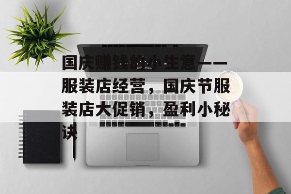 国庆赚钱的小生意——服装店经营,国庆节服装店大促销,盈利小秘诀 国庆赚钱的小生意——服装店经营,国庆节服装店大促销,盈利小秘诀