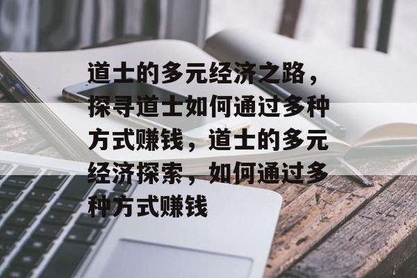 道士的多元经济之路,探寻道士如何通过多种方式赚钱,道士的多元经济探索,如何通过多种方式赚钱 道士的多元经济之路,探寻道士如何通过多种方式赚钱,道士的多元经济探索,如何通过多种方式赚钱