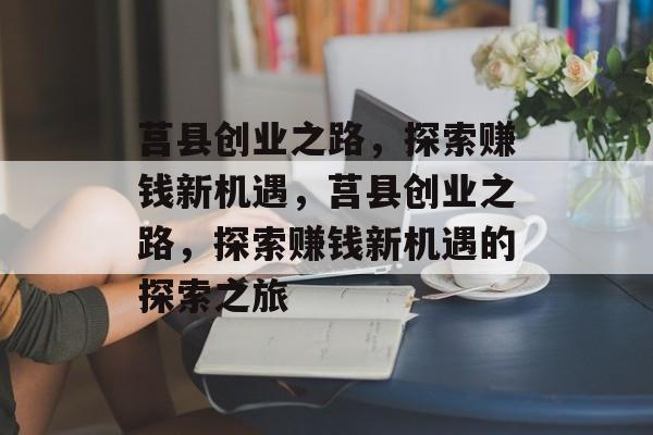 莒县创业之路,探索赚钱新机遇,莒县创业之路,探索赚钱新机遇的探索之旅 莒县创业之路,探索赚钱新机遇,莒县创业之路,探索赚钱新机遇的探索之旅
