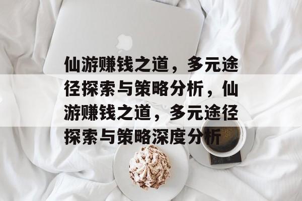 仙游赚钱之道,多元途径探索与策略分析,仙游赚钱之道,多元途径探索与策略深度分析 仙游赚钱之道,多元途径探索与策略分析,仙游赚钱之道,多元途径探索与策略深度分析