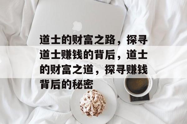 道士的财富之路,探寻道士赚钱的背后,道士的财富之道,探寻赚钱背后的秘密 道士的财富之路,探寻道士赚钱的背后,道士的财富之道,探寻赚钱背后的秘密