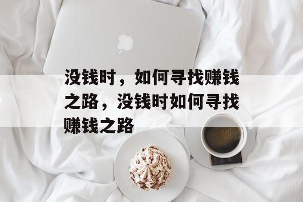 没钱时,如何寻找赚钱之路,没钱时如何寻找赚钱之路 没钱时,如何寻找赚钱之路,没钱时如何寻找赚钱之路