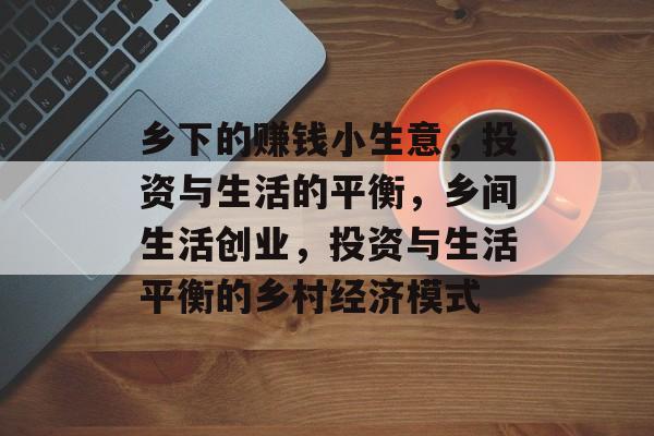 乡下的赚钱小生意,投资与生活的平衡,乡间生活创业,投资与生活平衡的乡村经济模式 乡下的赚钱小生意,投资与生活的平衡,乡间生活创业,投资与生活平衡的乡村经济模式