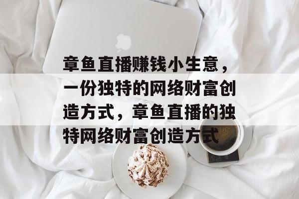 章鱼直播赚钱小生意,一份独特的网络财富创造方式,章鱼直播的独特网络财富创造方式 章鱼直播赚钱小生意,一份独特的网络财富创造方式,章鱼直播的独特网络财富创造方式