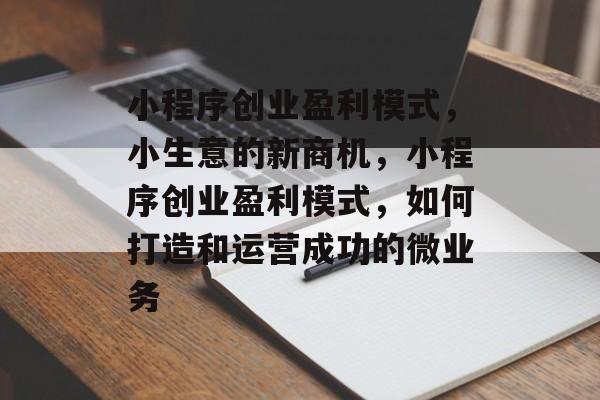小程序创业盈利模式,小生意的新商机,小程序创业盈利模式,如何打造和运营成功的微业务 小程序创业盈利模式,小生意的新商机,小程序创业盈利模式,如何打造和运营成功的微业务
