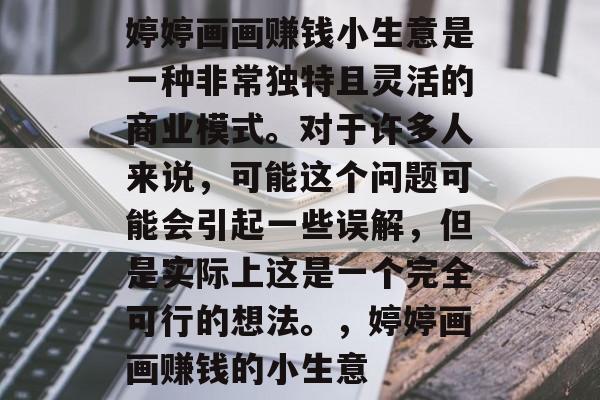 婷婷画画赚钱小生意是一种非常独特且灵活的商业模式。对于许多人来说,可能这个问题可能会引起一些误解,但是实际上这是一个完全可行的想法。,婷婷画画赚钱的小生意 婷婷画画赚钱小生意是一种非常独特且灵活的商业模式。对于许多人来说,可能这个问题可能会引起一些误解,但是实际上这是一个完全可行的想法。,婷婷画画赚钱的小生意