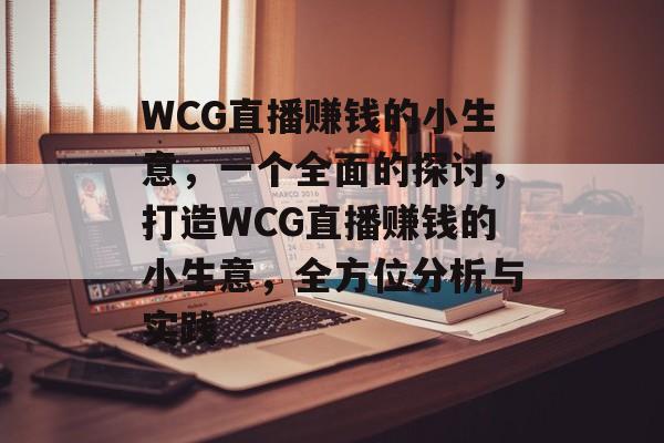 WCG直播赚钱的小生意，一个全面的探讨，打造WCG直播赚钱的小生意，全方位分析与实践