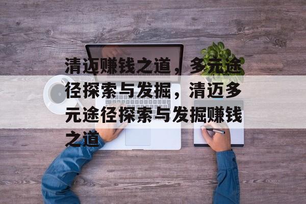 清迈赚钱之道,多元途径探索与发掘,清迈多元途径探索与发掘赚钱之道 清迈赚钱之道,多元途径探索与发掘,清迈多元途径探索与发掘赚钱之道