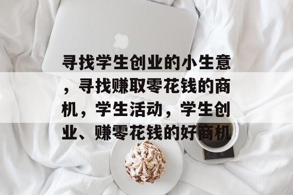 寻找学生创业的小生意，寻找赚取零花钱的商机，学生活动，学生创业、赚零花钱的好商机