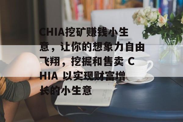 CHIA挖矿赚钱小生意,让你的想象力自由飞翔,挖掘和售卖 CHIA 以实现财富增长的小生意 CHIA挖矿赚钱小生意,让你的想象力自由飞翔,挖掘和售卖 CHIA 以实现财富增长的小生意