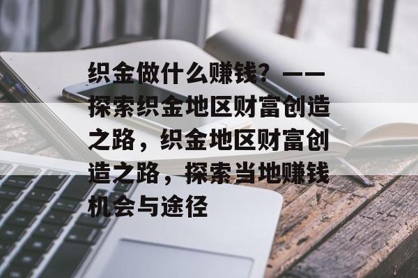 织金做什么赚钱?——探索织金地区财富创造之路,织金地区财富创造之路,探索当地赚钱机会与途径 织金做什么赚钱?——探索织金地区财富创造之路,织金地区财富创造之路,探索当地赚钱机会与途径
