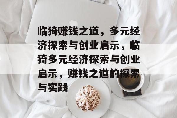 临猗赚钱之道,多元经济探索与创业启示,临猗多元经济探索与创业启示,赚钱之道的探索与实践 临猗赚钱之道,多元经济探索与创业启示,临猗多元经济探索与创业启示,赚钱之道的探索与实践