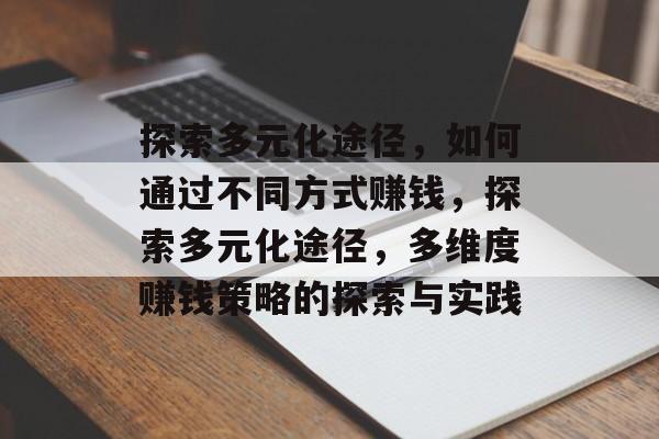 探索多元化途径,如何通过不同方式赚钱,探索多元化途径,多维度赚钱策略的探索与实践 探索多元化途径,如何通过不同方式赚钱,探索多元化途径,多维度赚钱策略的探索与实践