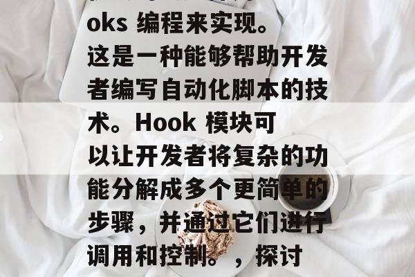 在如今这个数字化的时代,许多人在寻找投资机会时会选择用 Hooks 编程来实现。这是一种能够帮助开发者编写自动化脚本的技术。Hook 模块可以让开发者将复杂的功能分解成多个更简单的步骤,并通过它们进行调用和控制。,探讨 Hook 模块,一种简化开发流程的编程技术 在如今这个数字化的时代,许多人在寻找投资机会时会选择用 Hooks 编程来实现。这是一种能够帮助开发者编写自动化脚本的技术。Hook 模块可以让开发者将复杂的功能分解成多个更简单的步骤,并通过它们进行调用和控制。,探讨 Hook 模块,一种简化开发流程的编程技术