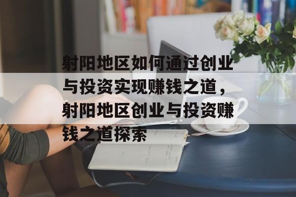 射阳地区如何通过创业与投资实现赚钱之道,射阳地区创业与投资赚钱之道探索 射阳地区如何通过创业与投资实现赚钱之道,射阳地区创业与投资赚钱之道探索