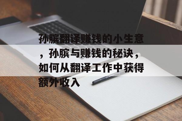 孙膑翻译赚钱的小生意,孙膑与赚钱的秘诀,如何从翻译工作中获得额外收入 孙膑翻译赚钱的小生意,孙膑与赚钱的秘诀,如何从翻译工作中获得额外收入