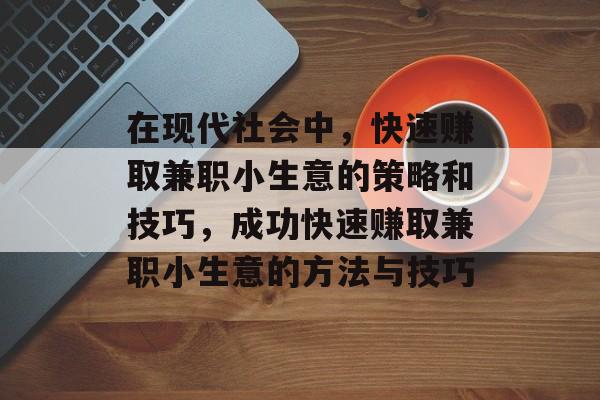 在现代社会中,快速赚取兼职小生意的策略和技巧,成功快速赚取兼职小生意的方法与技巧 在现代社会中,快速赚取兼职小生意的策略和技巧,成功快速赚取兼职小生意的方法与技巧