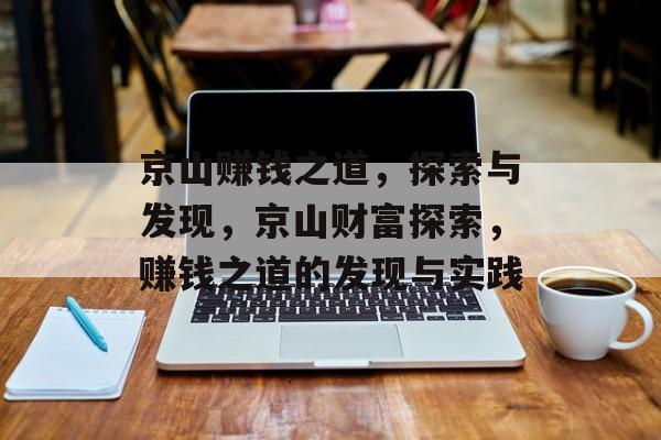 京山赚钱之道,探索与发现,京山财富探索,赚钱之道的发现与实践 京山赚钱之道,探索与发现,京山财富探索,赚钱之道的发现与实践