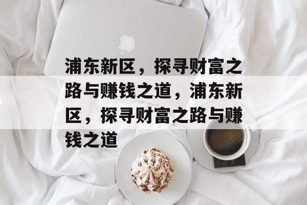浦东新区，探寻财富之路与赚钱之道，浦东新区，探寻财富之路与赚钱之道