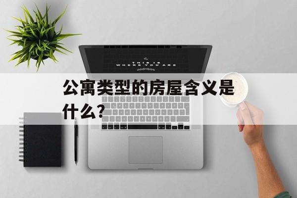 公寓类型的房屋含义是什么? 公寓类型的房屋含义是什么?