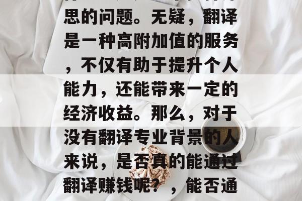 当然翻译赚钱小生意可行吗?这是一个值得深思的问题。无疑,翻译是一种高附加值的服务,不仅有助于提升个人能力,还能带来一定的经济收益。那么,对于没有翻译专业背景的人来说,是否真的能通过翻译赚钱呢?,能否通过翻译赚钱,对非专业的思考 当然翻译赚钱小生意可行吗?这是一个值得深思的问题。无疑,翻译是一种高附加值的服务,不仅有助于提升个人能力,还能带来一定的经济收益。那么,对于没有翻译专业背景的人来说,是否真的能通过翻译赚钱呢?,能否通过翻译赚钱,对非专业的思考