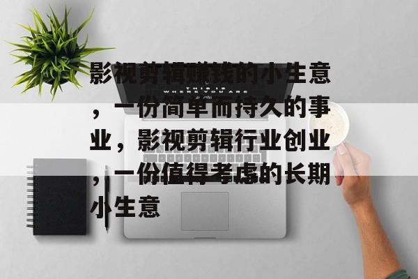 影视剪辑赚钱的小生意，一份简单而持久的事业，影视剪辑行业创业，一份值得考虑的长期小生意