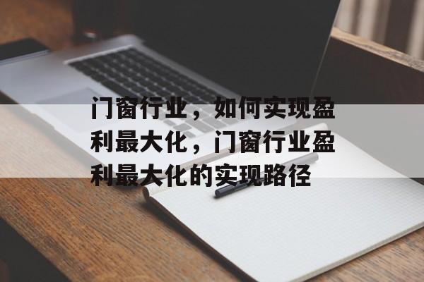 门窗行业，如何实现盈利最大化，门窗行业盈利最大化的实现路径