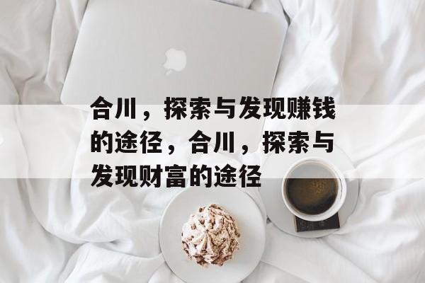 合川,探索与发现赚钱的途径,合川,探索与发现财富的途径 合川,探索与发现赚钱的途径,合川,探索与发现财富的途径