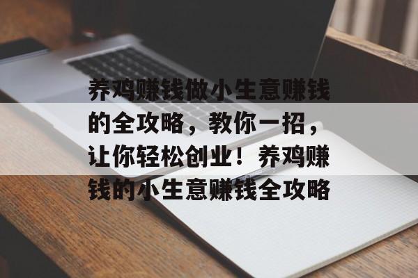 养鸡赚钱做小生意赚钱的全攻略,教你一招,让你轻松创业!养鸡赚钱的小生意赚钱全攻略 养鸡赚钱做小生意赚钱的全攻略,教你一招,让你轻松创业!养鸡赚钱的小生意赚钱全攻略