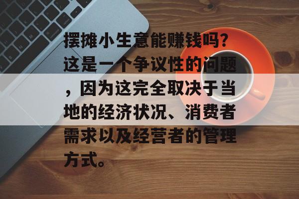 摆摊小生意能赚钱吗?这是一个争议性的问题,因为这完全取决于当地的经济状况、消费者需求以及经营者的管理方式。 摆摊小生意能赚钱吗?这是一个争议性的问题,因为这完全取决于当地的经济状况、消费者需求以及经营者的管理方式。